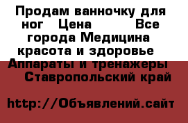 Продам ванночку для ног › Цена ­ 500 - Все города Медицина, красота и здоровье » Аппараты и тренажеры   . Ставропольский край